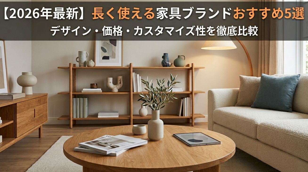【2026年最新】長く使える家具ブランドおすすめ5選｜デザイン・価格・カスタマイズ性を徹底比較