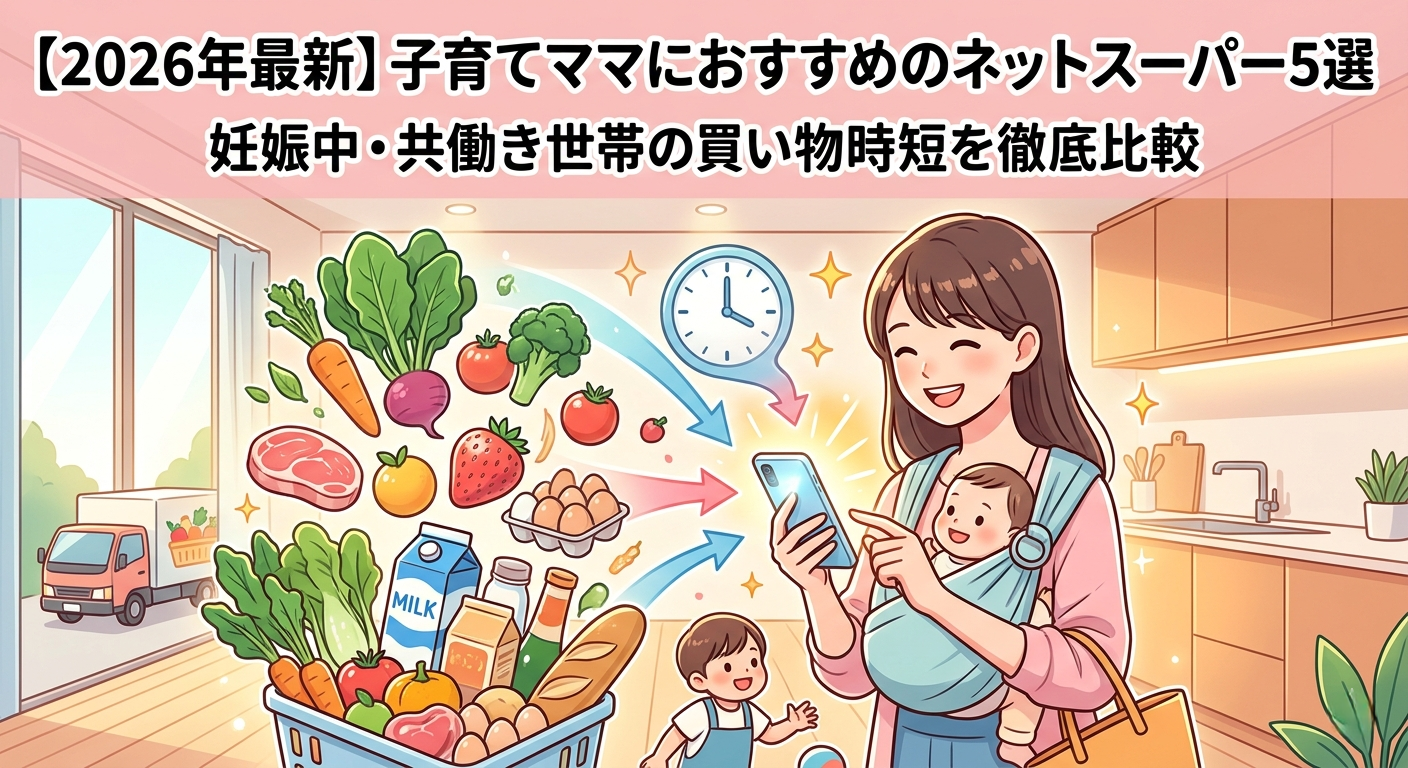【2026年最新】子育てママにおすすめのネットスーパー5選｜妊娠中・共働き世帯の買い物時短を徹底比較